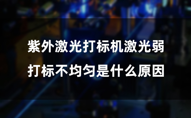 紫外激光打標(biāo)機激光弱，打標(biāo)不均勻是什么原因(圖1)